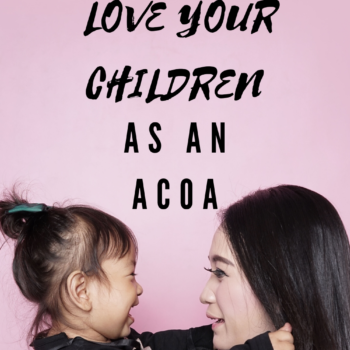 Advice on loving children as an adult child(ren) of an alcoholic (ACOA)